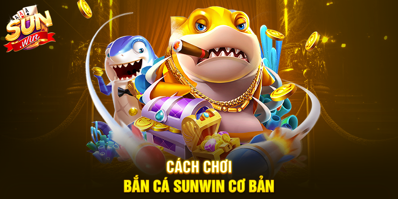 Cách chơi Bắn cá Sunwin cơ bản