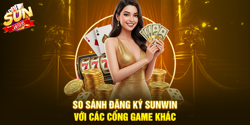 So sánh Đăng Ký Sunwin với các cổng game khác