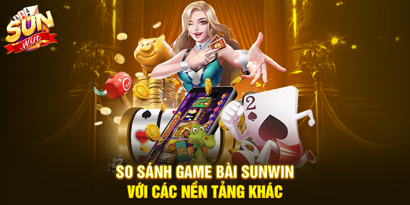 So sánh Game Bài Sunwin với các nền tảng khác