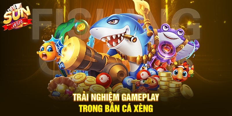 Trải nghiệm gameplay trong Bắn Cá Xèng