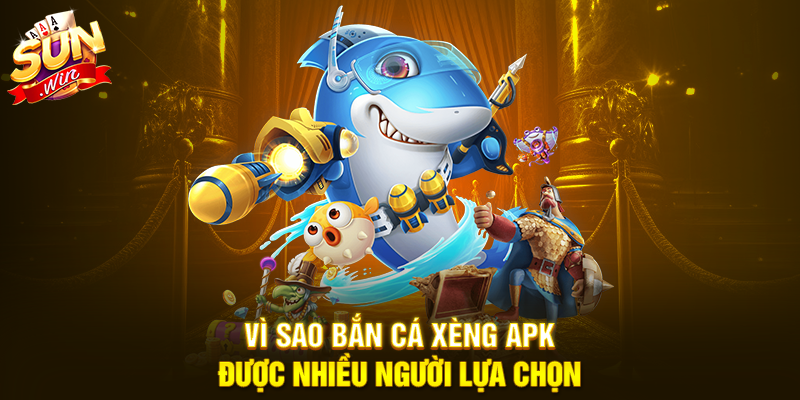 Vì sao Bắn Cá Xèng APK được nhiều người lựa chọn